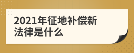 2021年征地补偿新法律是什么