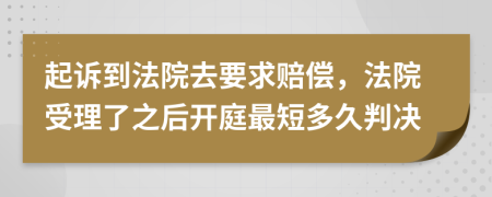 起诉到法院去要求赔偿，法院受理了之后开庭最短多久判决