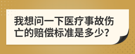 我想问一下医疗事故伤亡的赔偿标准是多少？