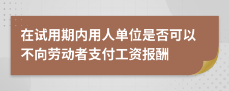 在试用期内用人单位是否可以不向劳动者支付工资报酬