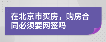 在北京市买房，购房合同必须要网签吗