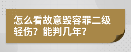 怎么看故意毁容罪二级轻伤？能判几年？