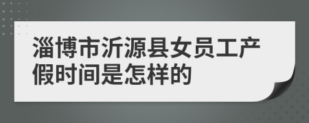 淄博市沂源县女员工产假时间是怎样的
