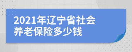 2021年辽宁省社会养老保险多少钱