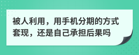 被人利用，用手机分期的方式套现，还是自己承担后果吗