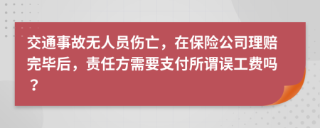 交通事故无人员伤亡，在保险公司理赔完毕后，责任方需要支付所谓误工费吗？