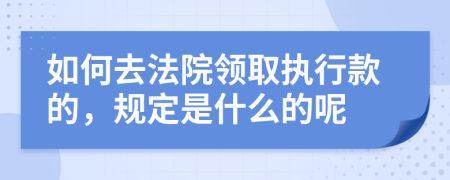 如何去法院领取执行款的，规定是什么的呢