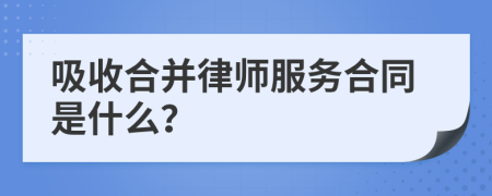 吸收合并律师服务合同是什么？