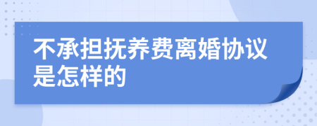 不承担抚养费离婚协议是怎样的