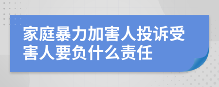 家庭暴力加害人投诉受害人要负什么责任