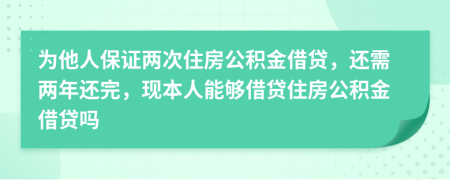 为他人保证两次住房公积金借贷，还需两年还完，现本人能够借贷住房公积金借贷吗