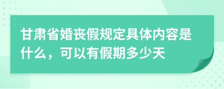 甘肃省婚丧假规定具体内容是什么，可以有假期多少天