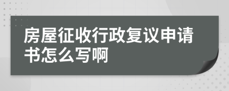 房屋征收行政复议申请书怎么写啊