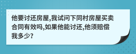 他要讨还房屋,我试问下同村房屋买卖合同有效吗,如果他能讨还,他须赔偿我多少？