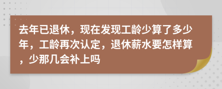 去年已退休，现在发现工龄少算了多少年，工龄再次认定，退休薪水要怎样算，少那几会补上吗