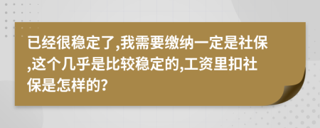 已经很稳定了,我需要缴纳一定是社保,这个几乎是比较稳定的,工资里扣社保是怎样的？