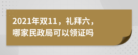 2021年双11，礼拜六，哪家民政局可以领证吗