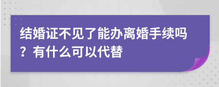 结婚证不见了能办离婚手续吗？有什么可以代替