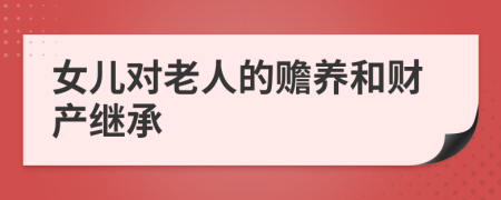 女儿对老人的赡养和财产继承