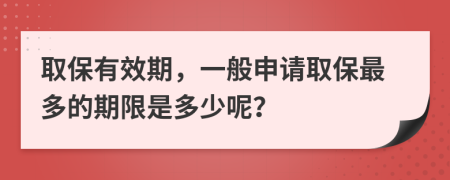 取保有效期，一般申请取保最多的期限是多少呢？