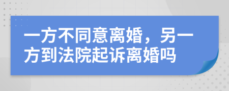 一方不同意离婚，另一方到法院起诉离婚吗