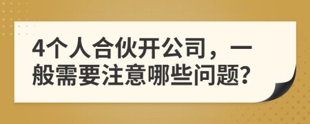 4个人合伙开公司，一般需要注意哪些问题？