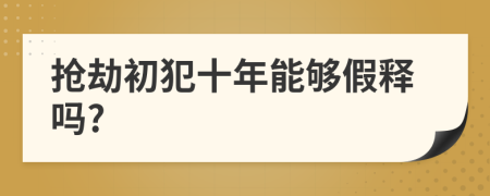 抢劫初犯十年能够假释吗?