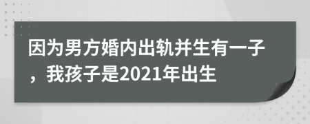 因为男方婚内出轨并生有一子，我孩子是2021年出生