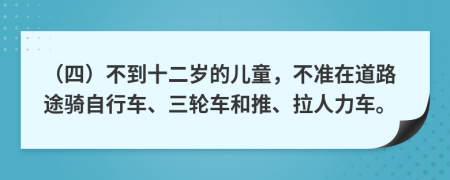 （四）不到十二岁的儿童，不准在道路途骑自行车、三轮车和推、拉人力车。