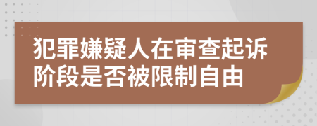 犯罪嫌疑人在审查起诉阶段是否被限制自由