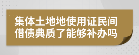 集体土地地使用证民间借债典质了能够补办吗