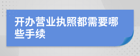 开办营业执照都需要哪些手续