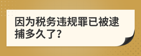 因为税务违规罪已被逮捕多久了？