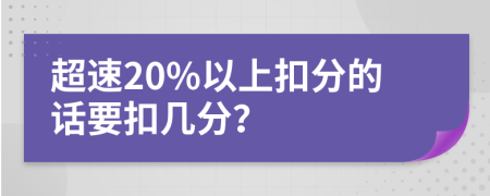 超速20%以上扣分的话要扣几分？