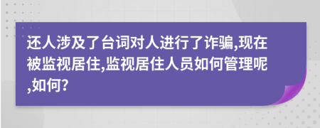 还人涉及了台词对人进行了诈骗,现在被监视居住,监视居住人员如何管理呢,如何？