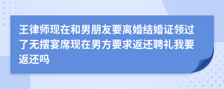 王律师现在和男朋友要离婚结婚证领过了无摆宴席现在男方要求返还聘礼我要返还吗