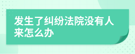 发生了纠纷法院没有人来怎么办