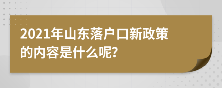 2021年山东落户口新政策的内容是什么呢？