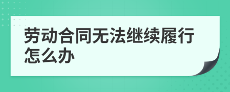 劳动合同无法继续履行怎么办