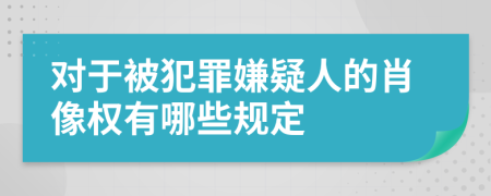 对于被犯罪嫌疑人的肖像权有哪些规定