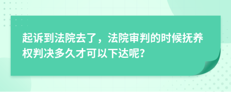 起诉到法院去了，法院审判的时候抚养权判决多久才可以下达呢？