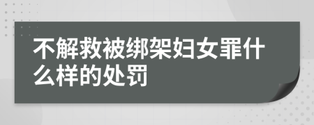 不解救被绑架妇女罪什么样的处罚