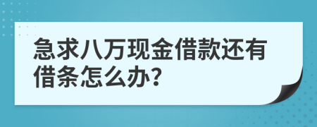 急求八万现金借款还有借条怎么办？