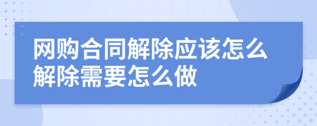 网购合同解除应该怎么解除需要怎么做