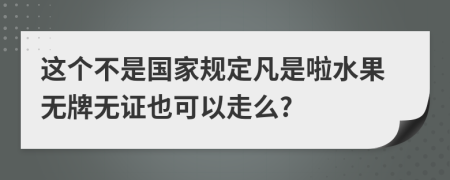 这个不是国家规定凡是啦水果无牌无证也可以走么?