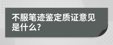 不服笔迹鉴定质证意见是什么?