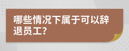 哪些情况下属于可以辞退员工？