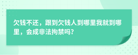 欠钱不还，跟到欠钱人到哪里我就到哪里，会成非法拘禁吗？