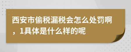 西安市偷税漏税会怎么处罚啊，1具体是什么样的呢