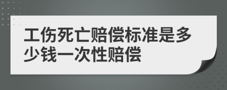 工伤死亡赔偿标准是多少钱一次性赔偿